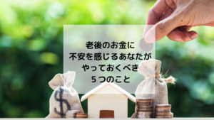 老後のお金に不安を感じるあなたがやっておくべき5つのこと